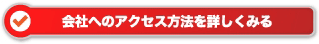 会社へのアクセス方法を詳しくみる