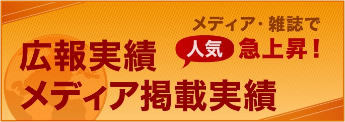 広報実績 メディア掲載実績 メディア・雑誌で 人気 急上昇！