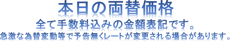 本日の両替価格 - 全て手数料込みの金額表記です。急激な為替変動等で予告無くレートが変更される場合があります。