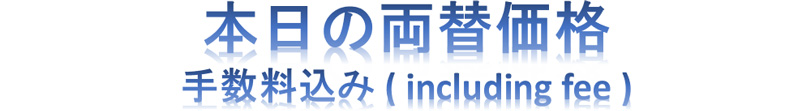 本日の両替価格 - 全て手数料込みの金額表記です。急激な為替変動等で予告無くレートが変更される場合があります。
